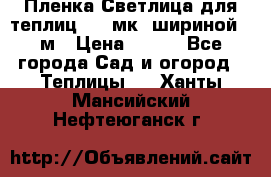 Пленка Светлица для теплиц 150 мк, шириной 6 м › Цена ­ 420 - Все города Сад и огород » Теплицы   . Ханты-Мансийский,Нефтеюганск г.